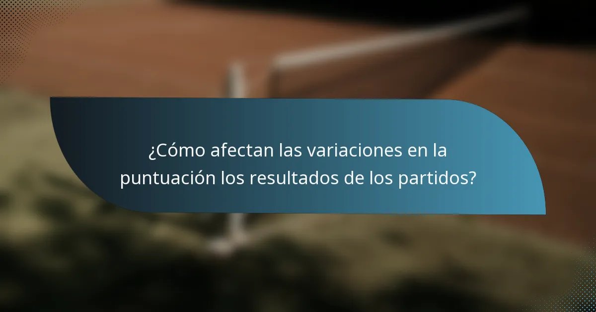 ¿Cómo afectan las variaciones en la puntuación los resultados de los partidos?