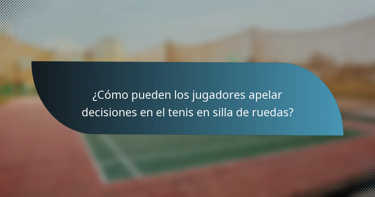 ¿Cómo pueden los jugadores apelar decisiones en el tenis en silla de ruedas?