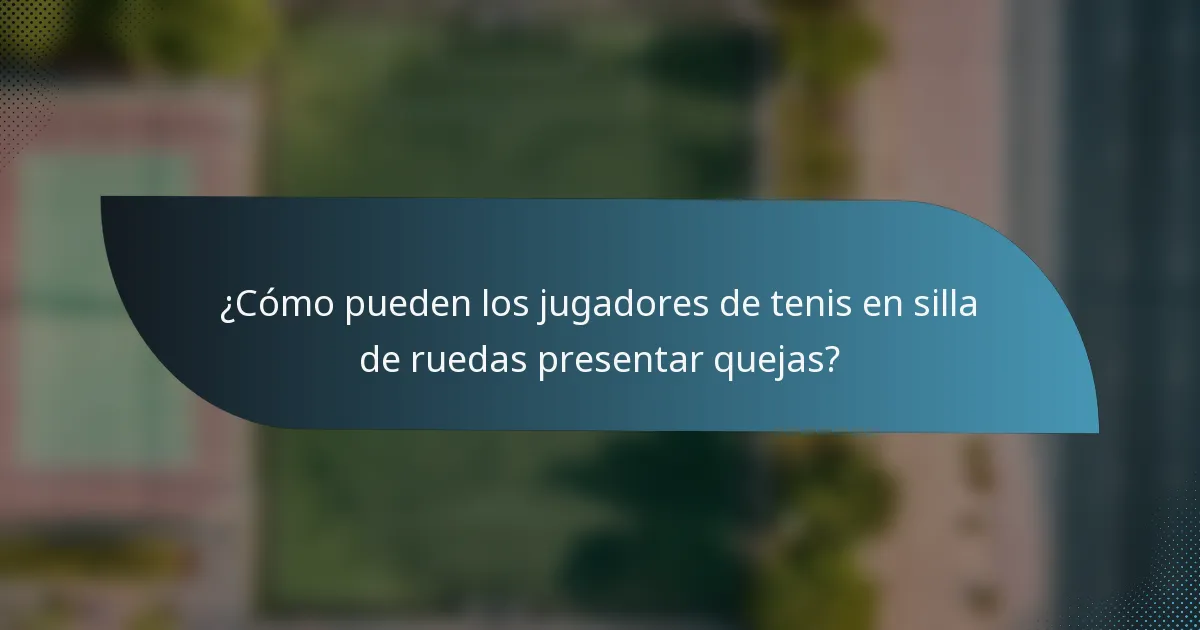 ¿Cómo pueden los jugadores de tenis en silla de ruedas presentar quejas?