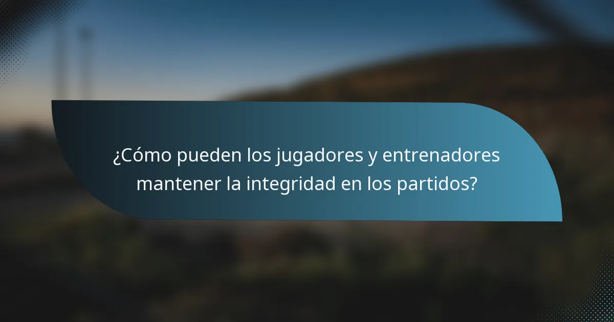 ¿Cómo pueden los jugadores y entrenadores mantener la integridad en los partidos?