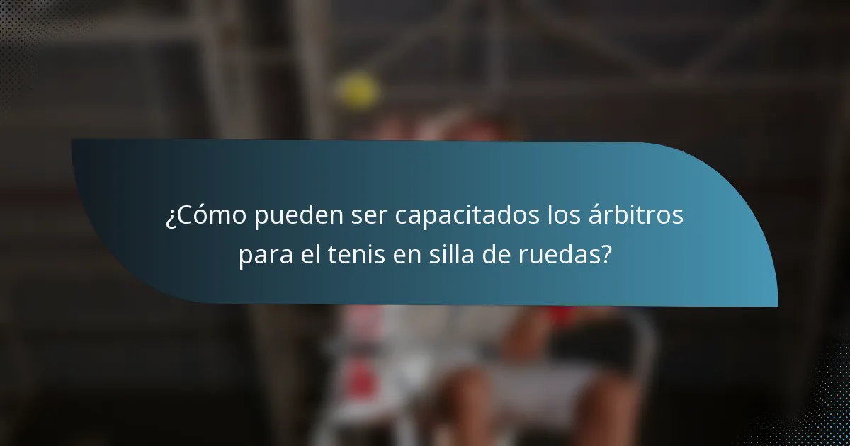 ¿Cómo pueden ser capacitados los árbitros para el tenis en silla de ruedas?