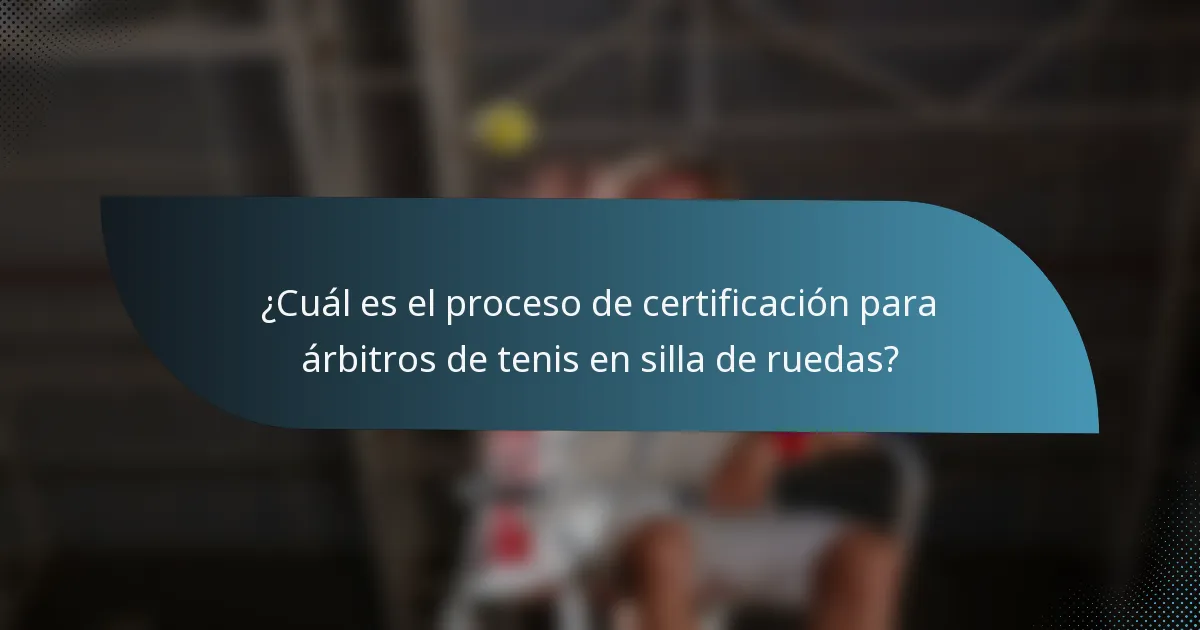 ¿Cuál es el proceso de certificación para árbitros de tenis en silla de ruedas?