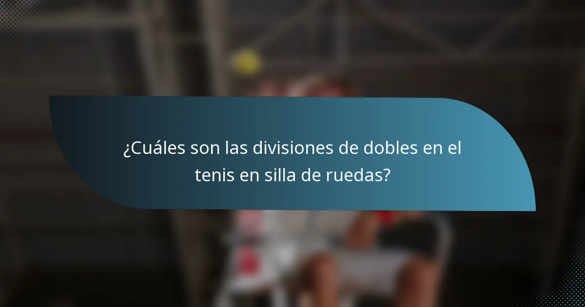 ¿Cuáles son las divisiones de dobles en el tenis en silla de ruedas?
