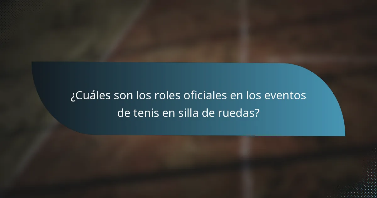 ¿Cuáles son los roles oficiales en los eventos de tenis en silla de ruedas?
