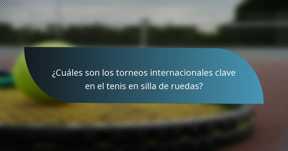 ¿Cuáles son los torneos internacionales clave en el tenis en silla de ruedas?