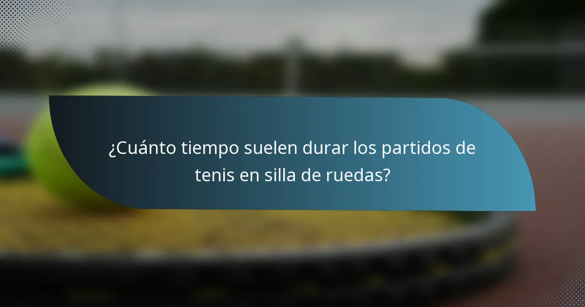 ¿Cuánto tiempo suelen durar los partidos de tenis en silla de ruedas?