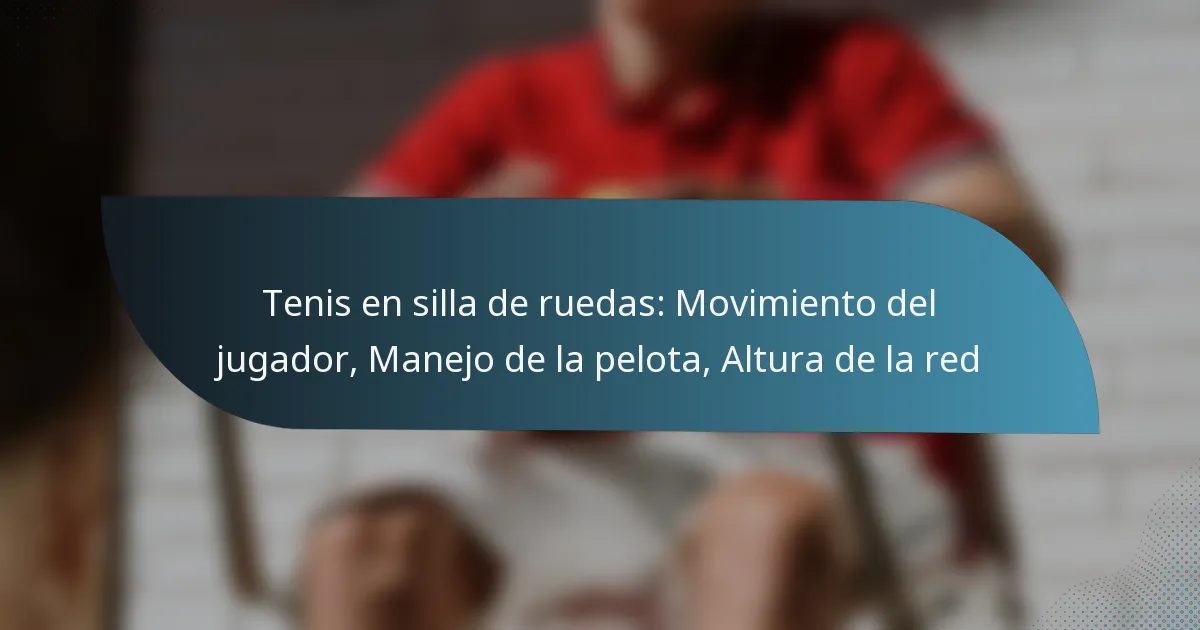 Tenis en silla de ruedas: Movimiento del jugador, Manejo de la pelota, Altura de la red