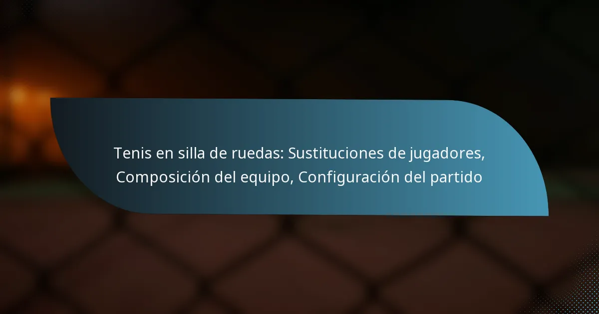 Tenis en silla de ruedas: Sustituciones de jugadores, Composición del equipo, Configuración del partido