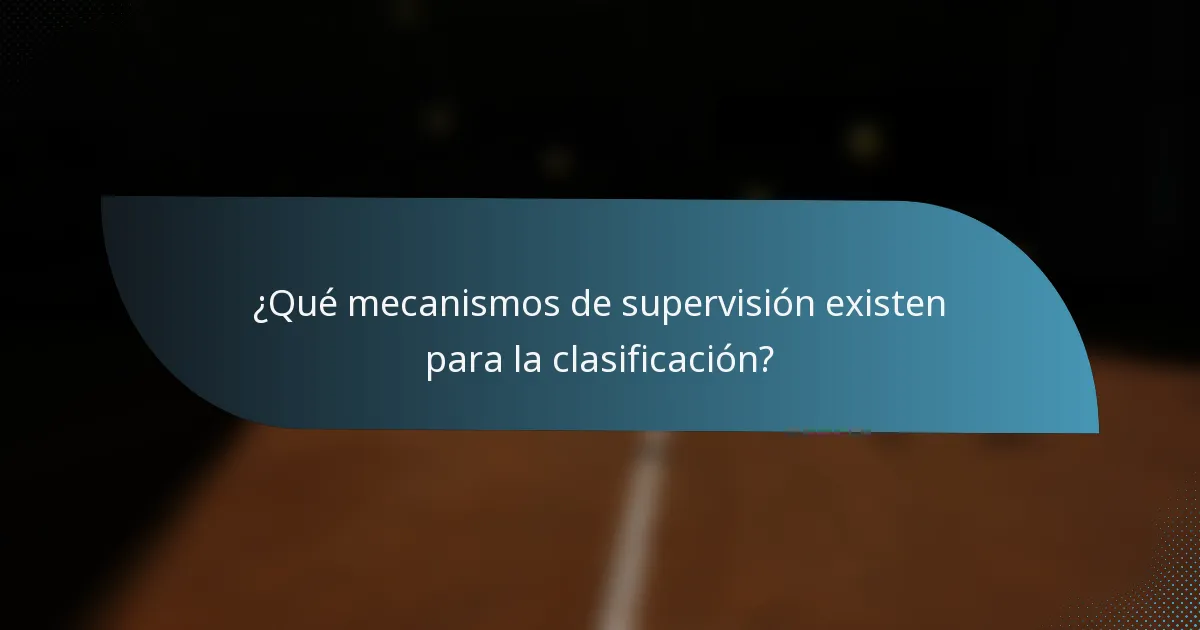 ¿Qué mecanismos de supervisión existen para la clasificación?