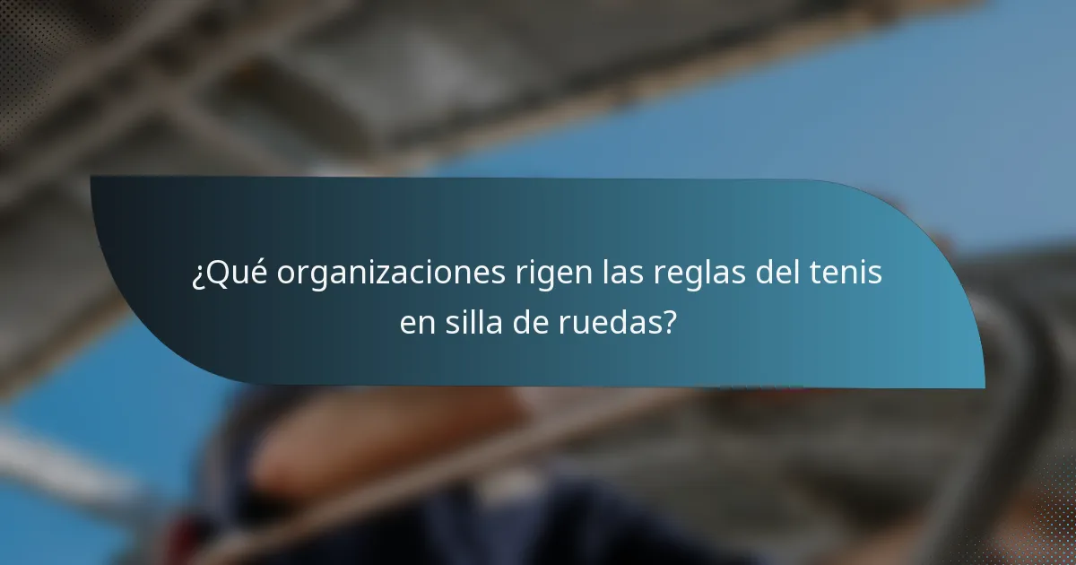 ¿Qué organizaciones rigen las reglas del tenis en silla de ruedas?