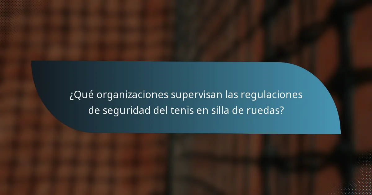 ¿Qué organizaciones supervisan las regulaciones de seguridad del tenis en silla de ruedas?